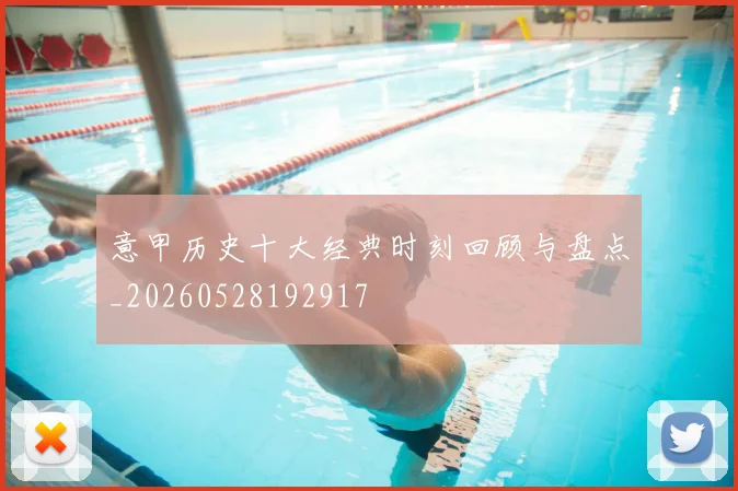 意甲历史十大经典时刻回顾与盘点_20260528192917