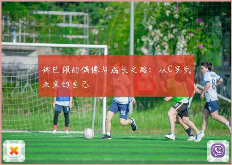 姆巴佩的偶像与成长之路：从C罗到未来的自己