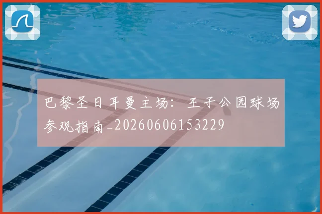 巴黎圣日耳曼主场:王子公园球场参观指南_20260606153229