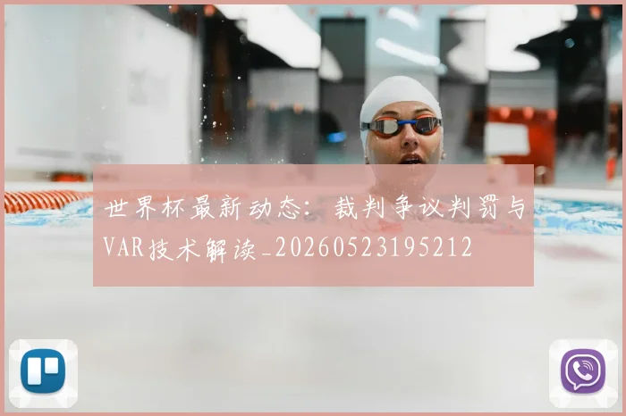 世界杯最新动态:裁判争议判罚与VAR技术解读_20260523195212