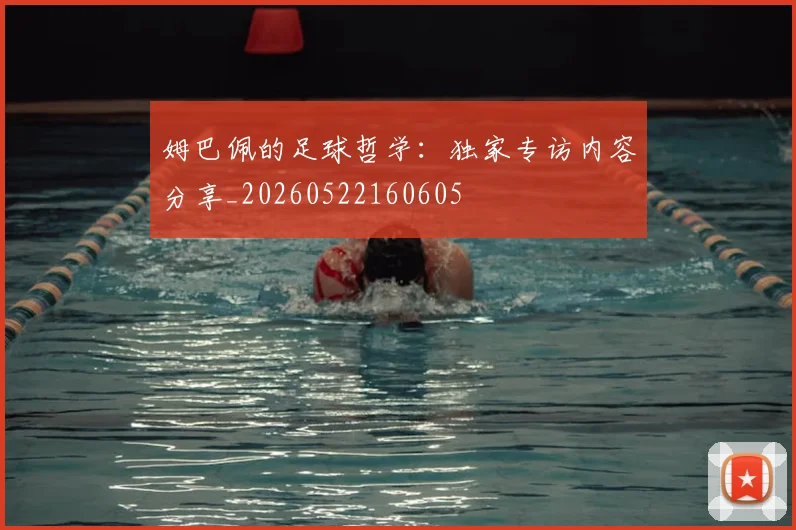 姆巴佩的足球哲学：独家专访内容分享_20260522160605