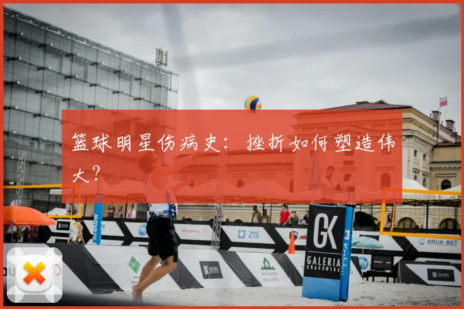篮球明星伤病史:挫折如何塑造伟大?
