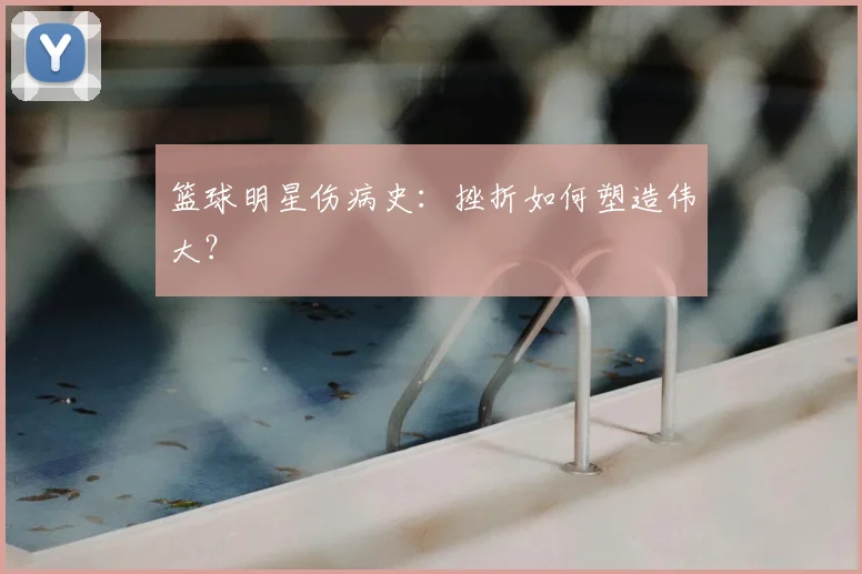 篮球明星伤病史：挫折如何塑造伟大？