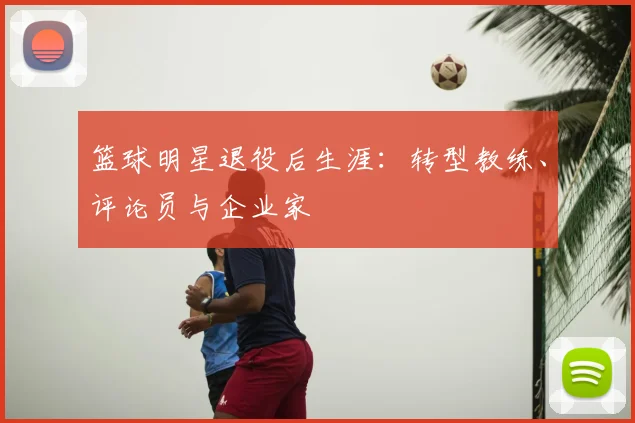 篮球明星退役后生涯:转型教练、评论员与企业家