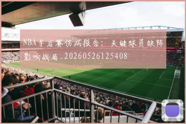 NBA季后赛伤病报告:关键球员缺阵影响战局_20260526125408
