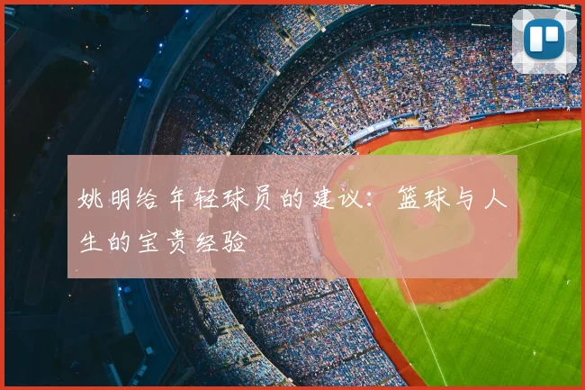 姚明给年轻球员的建议：篮球与人生的宝贵经验