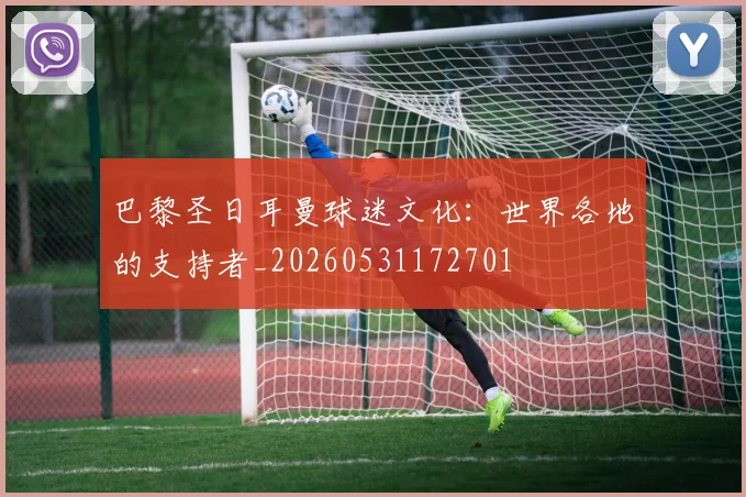 巴黎圣日耳曼球迷文化：世界各地的支持者_20260531172701