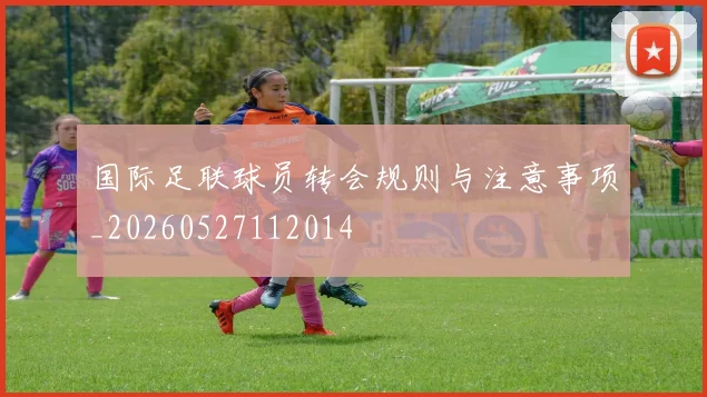 国际足联球员转会规则与注意事项_20260527112014