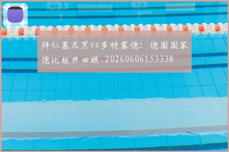 拜仁慕尼黑vs多特蒙德：德国国家德比经典回顾_20260606153338