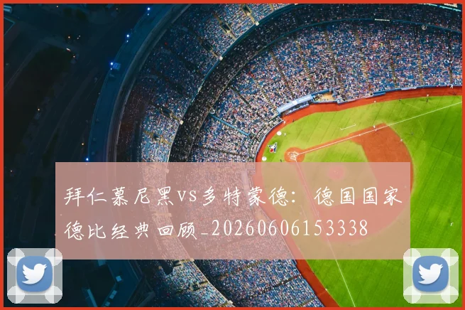拜仁慕尼黑vs多特蒙德：德国国家德比经典回顾_20260606153338